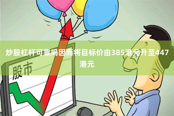 炒股杠杆可靠吗因而将目标价由385港元升至447港元