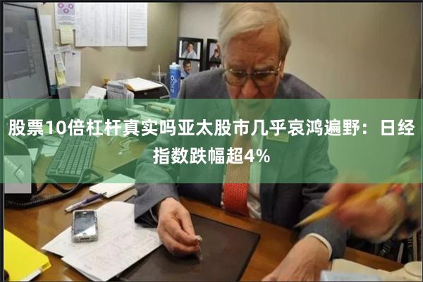 股票10倍杠杆真实吗亚太股市几乎哀鸿遍野：日经指数跌幅超4%