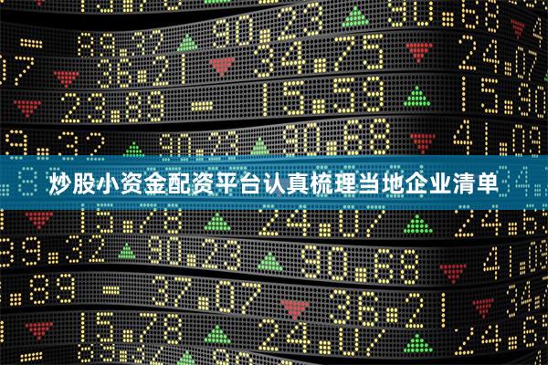 炒股小资金配资平台认真梳理当地企业清单