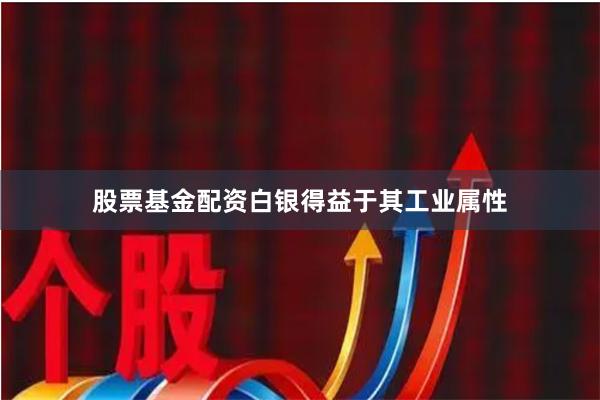 股票基金配资白银得益于其工业属性