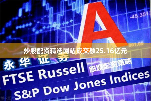 炒股配资精选网站成交额25.16亿元