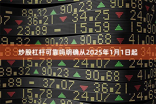 炒股杠杆可靠吗明确从2025年1月1日起
