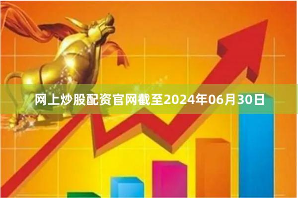 网上炒股配资官网截至2024年06月30日