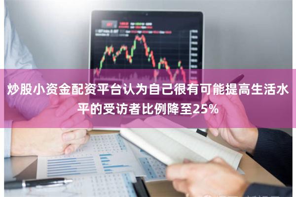 炒股小资金配资平台认为自己很有可能提高生活水平的受访者比例降至25%