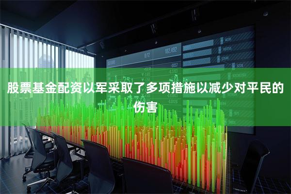 股票基金配资以军采取了多项措施以减少对平民的伤害