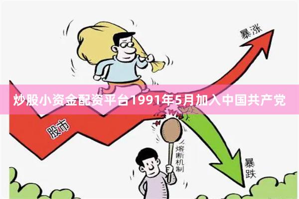 炒股小资金配资平台1991年5月加入中国共产党