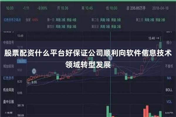 股票配资什么平台好保证公司顺利向软件信息技术领域转型发展