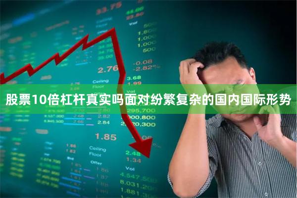 股票10倍杠杆真实吗面对纷繁复杂的国内国际形势