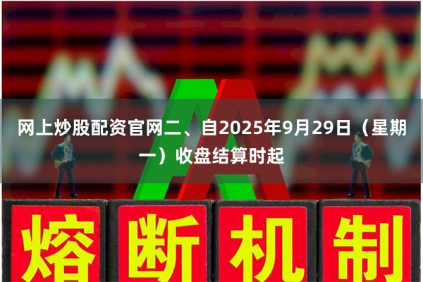 网上炒股配资官网二、自2025年9月29日(星期一)收盘结算时起