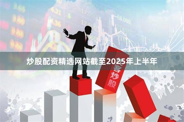 炒股配资精选网站截至2025年上半年
