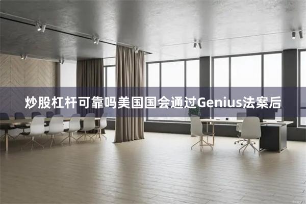炒股杠杆可靠吗美国国会通过Genius法案后