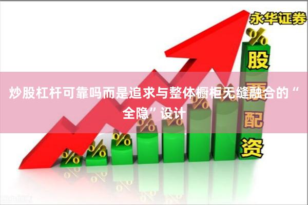 炒股杠杆可靠吗而是追求与整体橱柜无缝融合的“全隐”设计