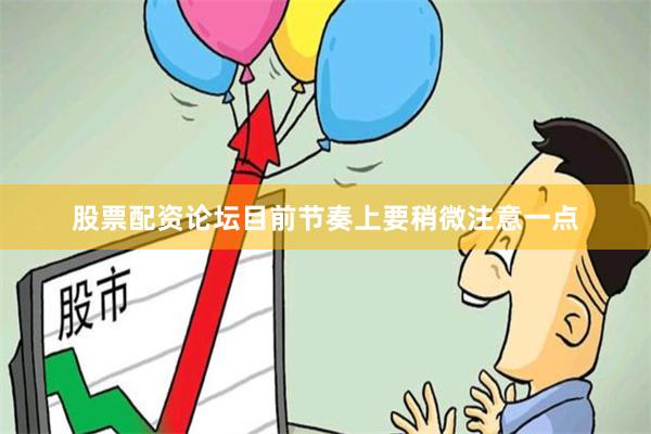 股票配资论坛目前节奏上要稍微注意一点