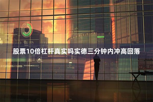 股票10倍杠杆真实吗实德三分钟内冲高回落