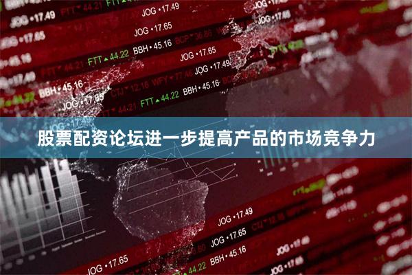 股票配资论坛进一步提高产品的市场竞争力