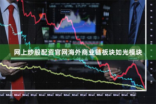 网上炒股配资官网海外商业链板块如光模块