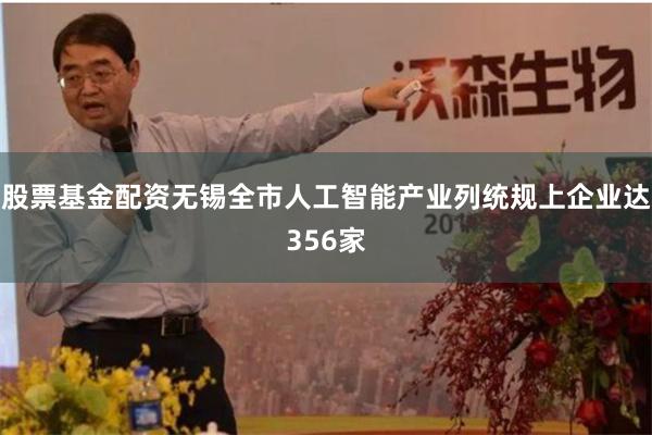 股票基金配资无锡全市人工智能产业列统规上企业达356家